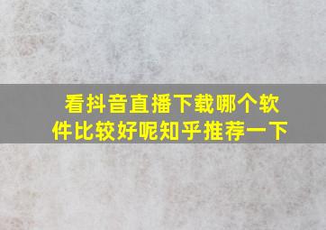 看抖音直播下载哪个软件比较好呢知乎推荐一下