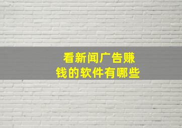 看新闻广告赚钱的软件有哪些