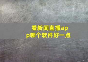 看新闻直播app哪个软件好一点