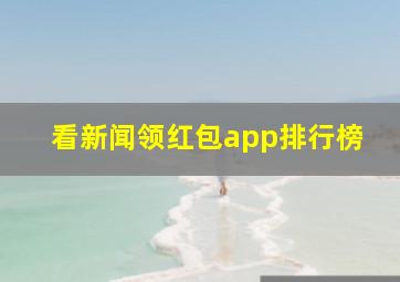 看新闻领红包app排行榜