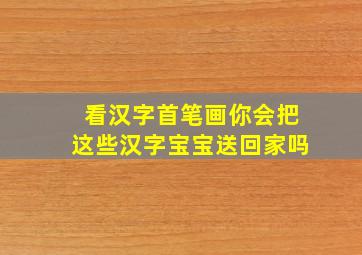 看汉字首笔画你会把这些汉字宝宝送回家吗