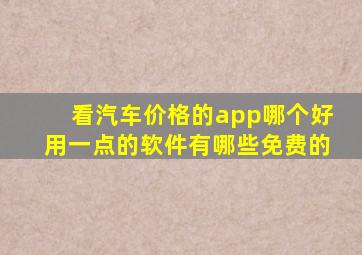 看汽车价格的app哪个好用一点的软件有哪些免费的