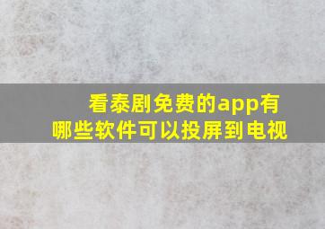 看泰剧免费的app有哪些软件可以投屏到电视