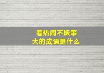 看热闹不嫌事大的成语是什么