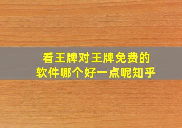 看王牌对王牌免费的软件哪个好一点呢知乎