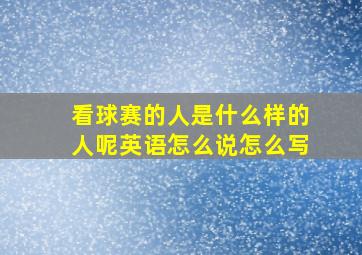 看球赛的人是什么样的人呢英语怎么说怎么写