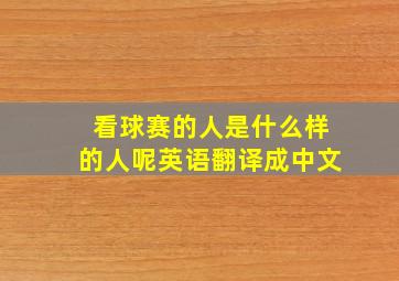 看球赛的人是什么样的人呢英语翻译成中文