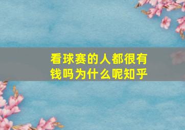 看球赛的人都很有钱吗为什么呢知乎