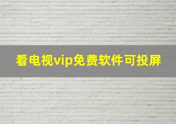 看电视vip免费软件可投屏