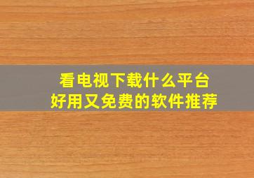 看电视下载什么平台好用又免费的软件推荐