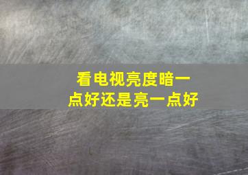 看电视亮度暗一点好还是亮一点好