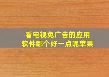 看电视免广告的应用软件哪个好一点呢苹果