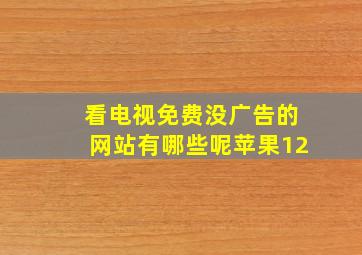 看电视免费没广告的网站有哪些呢苹果12