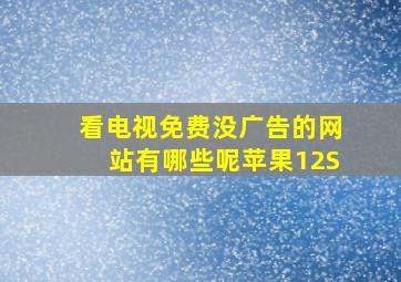 看电视免费没广告的网站有哪些呢苹果12S