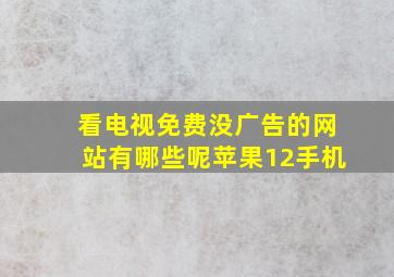 看电视免费没广告的网站有哪些呢苹果12手机