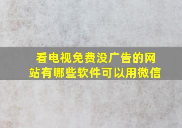 看电视免费没广告的网站有哪些软件可以用微信