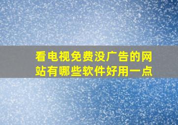 看电视免费没广告的网站有哪些软件好用一点