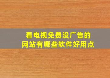 看电视免费没广告的网站有哪些软件好用点