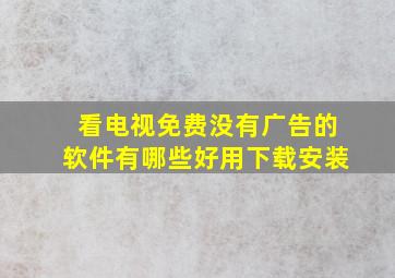 看电视免费没有广告的软件有哪些好用下载安装