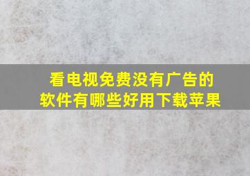 看电视免费没有广告的软件有哪些好用下载苹果