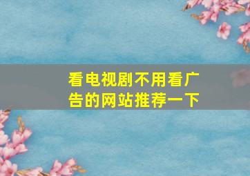 看电视剧不用看广告的网站推荐一下