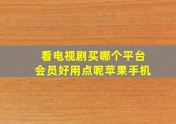 看电视剧买哪个平台会员好用点呢苹果手机