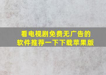 看电视剧免费无广告的软件推荐一下下载苹果版