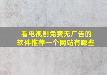 看电视剧免费无广告的软件推荐一个网站有哪些