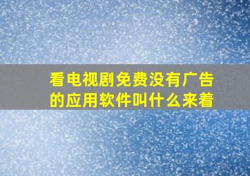 看电视剧免费没有广告的应用软件叫什么来着