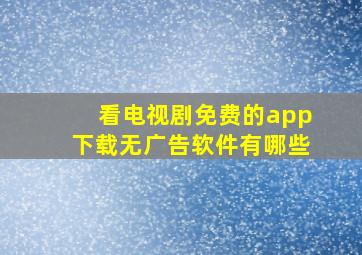 看电视剧免费的app下载无广告软件有哪些