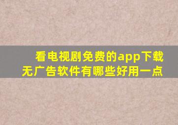 看电视剧免费的app下载无广告软件有哪些好用一点