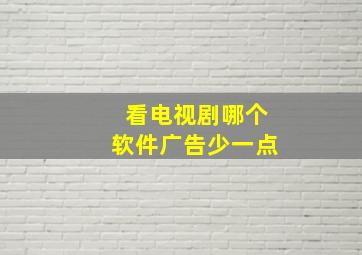 看电视剧哪个软件广告少一点