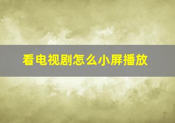 看电视剧怎么小屏播放