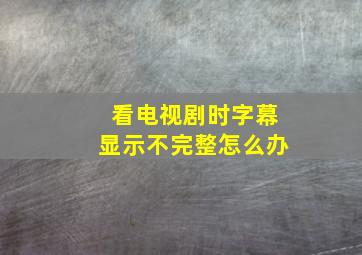 看电视剧时字幕显示不完整怎么办