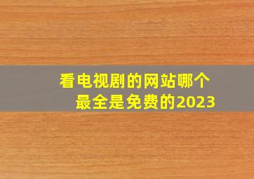 看电视剧的网站哪个最全是免费的2023