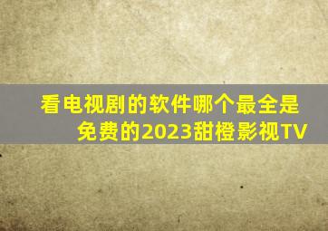 看电视剧的软件哪个最全是免费的2023甜橙影视TV