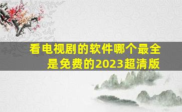 看电视剧的软件哪个最全是免费的2023超清版