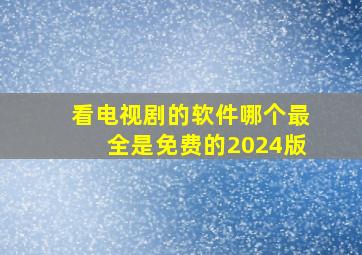 看电视剧的软件哪个最全是免费的2024版