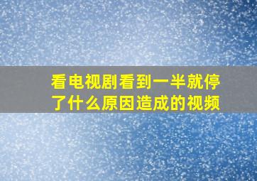 看电视剧看到一半就停了什么原因造成的视频