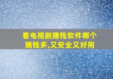 看电视剧赚钱软件哪个赚钱多,又安全又好用