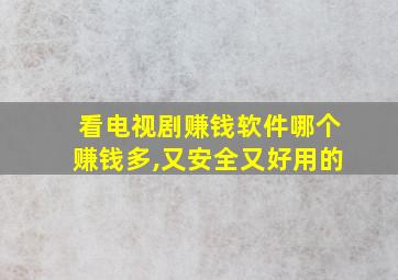 看电视剧赚钱软件哪个赚钱多,又安全又好用的