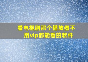 看电视剧那个播放器不用vip都能看的软件