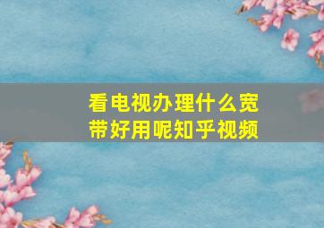 看电视办理什么宽带好用呢知乎视频