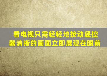 看电视只需轻轻地按动遥控器清晰的画面立即展现在眼前