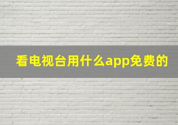 看电视台用什么app免费的