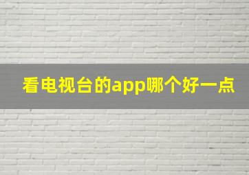 看电视台的app哪个好一点