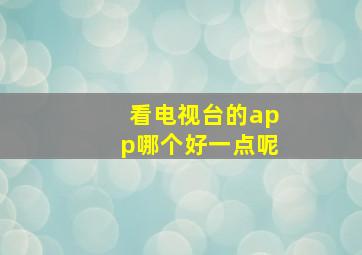 看电视台的app哪个好一点呢