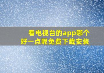 看电视台的app哪个好一点呢免费下载安装