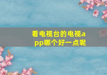 看电视台的电视app哪个好一点呢