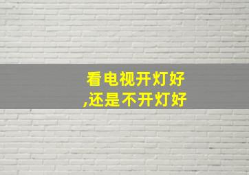 看电视开灯好,还是不开灯好